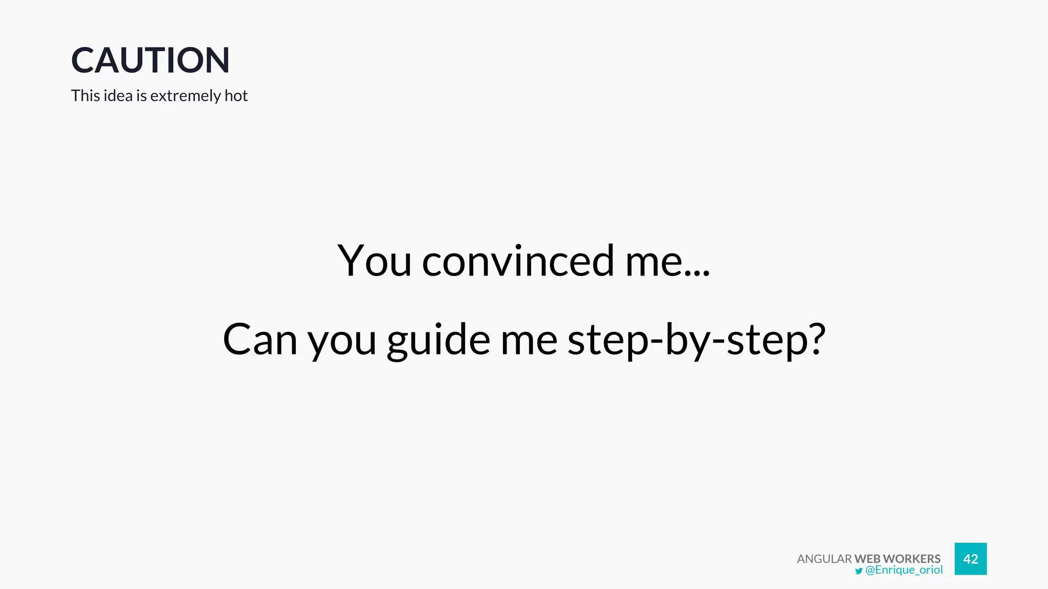 ANGULAR WEB WORKERS 42
CAUTION
You convinced me...
Can you guide me step-by-step?
This idea is extremely hot
@Enrique_oriol
 
