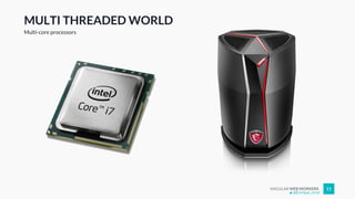ANGULAR WEB WORKERS 11
MULTI THREADED WORLD
Multi-core processors
@Enrique_oriol
 