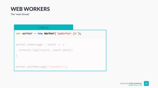 ANGULAR WEB WORKERS 21
WEB WORKERS
The “main thread”
main.js
var worker = new Worker('myWorker.js');
worker.onmessage = event => {
console.log(result, event.data);
}
worker.postMessage("someData");
@Enrique_oriol
 