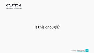 ANGULAR WEB WORKERS 25
CAUTION
Is this enough?
This idea is extremely hot
@Enrique_oriol
 