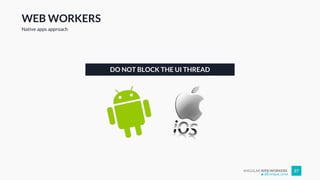 ANGULAR WEB WORKERS 27
WEB WORKERS
Native apps approach
DO NOT BLOCK THE UI THREAD
@Enrique_oriol
 