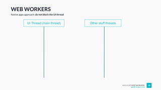 ANGULAR WEB WORKERS 28
WEB WORKERS
Native apps approach: do not block the UI thread
Other stuff threadsUI Thread (main thread)
@Enrique_oriol
 