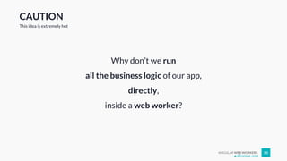 ANGULAR WEB WORKERS 30
CAUTION
Why don’t we run
all the business logic of our app,
directly,
inside a web worker?
This idea is extremely hot
@Enrique_oriol
 