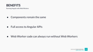 ANGULAR WEB WORKERS 37
BENEFITS
Running Angular with Web Workers
● Components remain the same
● Full access to Angular APIs
● Web Worker code can always run without Web Workers
@Enrique_oriol
 