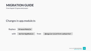 ANGULAR WEB WORKERS 45
Changes in app.module.ts
@Enrique_oriol
MIGRATION GUIDE
From Angular CLI generated project
BrowserModuleReplace
WorkerAppModulewith @angular/platform-webworkerfrom
 