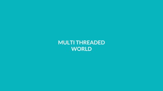 MULTI THREADED
WORLD
 