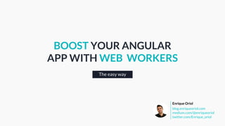 The easy way
BOOST YOUR ANGULAR
APP WITH WEB WORKERS
blog.enriqueoriol.com
medium.com/@enriqueoriol
twitter.com/Enrique_oriol
Enrique Oriol
 