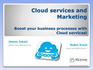 Cloud services and
Marketing
Boost your business processes with
Cloud services!
Jelena Jeknić
jelena.jeknic@alcyone.si Bojan Kraut
bojan.kraut@alcyone.si
 