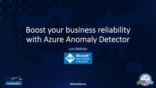 #GlobalAzure
Boost your business reliability
with Azure Anomaly Detector
Luis Beltrán
 