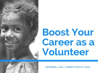 Boost Your
Career as a
Volunteer
NOVEMBER 1, 2016 | CONNECT WITH ST. LOUIS
 