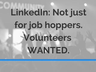 LinkedIn: Not just
for job hoppers.
Volunteers
WANTED.
 