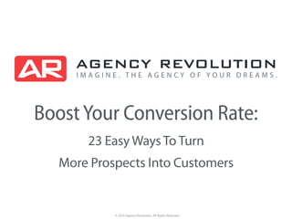 © 2016 Agency Revolution, All Rights Reserved
BoostYour Conversion Rate:
23 Easy Ways To Turn
More Prospects Into Customers
 