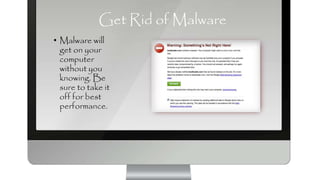 Get Rid of Malware
• Malware will
get on your
computer
without you
knowing. Be
sure to take it
off for best
performance.
 