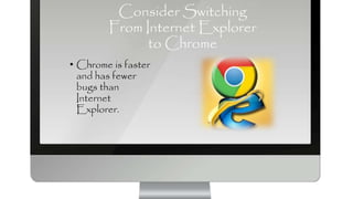 Consider Switching
From Internet Explorer
to Chrome
• Chrome is faster
and has fewer
bugs than
Internet
Explorer.
 