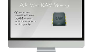 Add More RAM Memory
• You can and
should add more
RAM memory
until the computer
is at capacity.
 