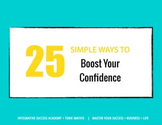 INTEGRATIVE SUCCESS ACADEMY + TORIE MATHIS | MASTER YOUR SUCCESS + BUSINESS + LIFE
SIMPLE WAYS TO
Boost Your 
Conﬁdence
25
 