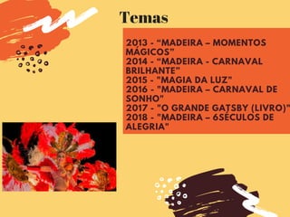 2013 - “MADEIRA – MOMENTOS
MÁGICOS”
2014 - “MADEIRA - CARNAVAL
BRILHANTE”
2015 - "MAGIA DA LUZ"
2016 - "MADEIRA – CARNAVAL DE
SONHO"
2017 - "O GRANDE GATSBY (LIVRO)"
2018 - "MADEIRA – 6SÉCULOS DE
ALEGRIA"
Temas
 