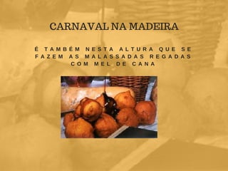 É T A M B É M N E S T A A L T U R A Q U E S E
F A Z E M A S M A L A S S A D A S R E G A D A S
C O M M E L D E C A N A
CARNAVAL NA MADEIRA
 