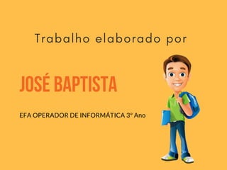 JosébAPTISTA
EFA OPERADOR DE INFORMÁTICA 3º Ano
Trabalho elaborado por 
 