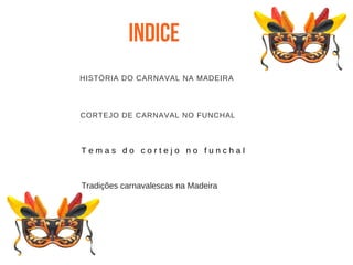 Indice
T e m a s d o c o r t e j o n o f u n c h a l
HISTÓRIA DO CARNAVAL NA MADEIRA
CORTEJO DE CARNAVAL NO FUNCHAL
Tradições carnavalescas na Madeira
 