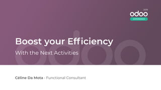 Boost your Efﬁciency
Céline Da Mota • Functional Consultant
With the Next Activities
2019
EXPERIENCE
 