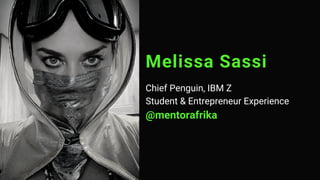 Melissa Sassi
Chief Penguin, IBM Z
Student & Entrepreneur Experience
@mentorafrika
 