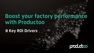 Boost your factory performance
with Productoo
8 Key ROI Drivers
 