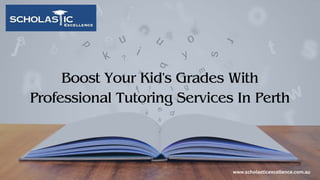 Boost Your Kid's Grades With
Professional Tutoring Services In Perth
www.scholasticexcellence.com.au
 