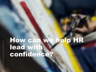 CopyrightHumanCapitalGrowth.AllRightsReserved.
17
How can we help HR
lead with
confidence?
 