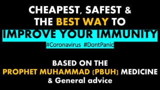 CHEAPEST, SAFEST &
THE BEST WAY TO
IMPROVE YOUR IMMUNITY
#Coronavirus #DontPanic
BASED ON THE
PROPHET MUHAMMAD (PBUH) MEDICINE
& General advice
 