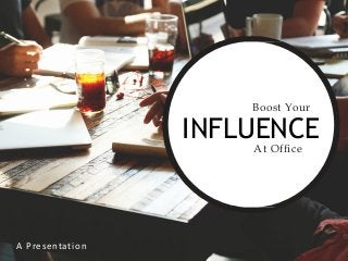 At Office
Boost Your
INFLUENCE
A Presentation
 