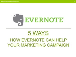5 WAYS
HOW EVERNOTE CAN HELP
YOUR MARKETING CAMPAIGN
www.tincredible.wordpress.com 1
 