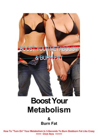 BoostYour
Metabolism
&
Burn Fat
How To "Turn On" Your Metabolism In 3-Seconds To Burn Stubborn Fat Like Crazy
>>>> Click Here <<<<<
 