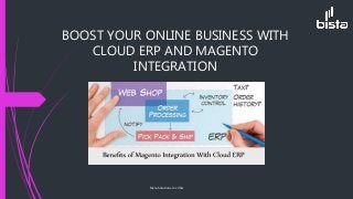 BOOST YOUR ONLINE BUSINESS WITH
CLOUD ERP AND MAGENTO
INTEGRATION
Bista Solutions Inc USA
 