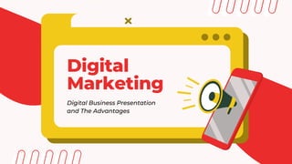 Digital
Marketing
Digital Business Presentation
and The Advantages
 