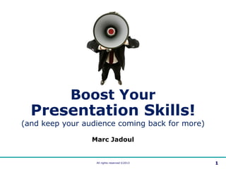 All rights reserved ©2013 1
Marc Jadoul
Boost Your
Presentation Skills!
(and keep your audience coming back for more)
 
