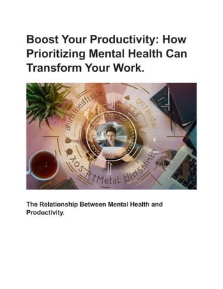 Boost Your Productivity: How
Prioritizing Mental Health Can
Transform Your Work.
The Relationship Between Mental Health and
Productivity.
 