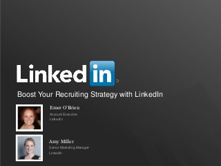 Boost Your Recruiting Strategy with LinkedIn
Emer O’Brien
Account Executive
LinkedIn
Amy Miller
Senior Marketing Manager
LinkedIn
 