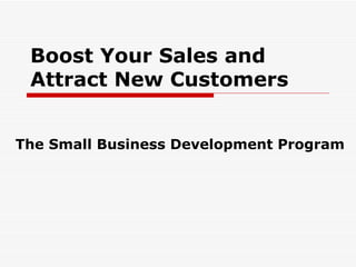 Boost Your Sales and Attract New Customers The Small Business Development Program 