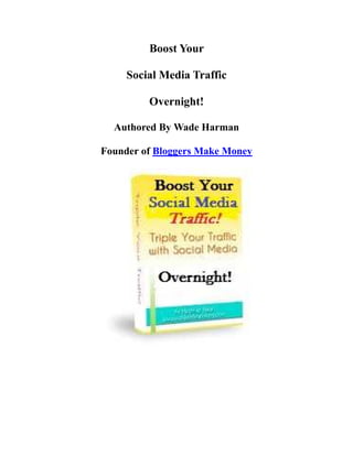 Boost Your

     Social Media Traffic

         Overnight!

  Authored By Wade Harman

Founder of Bloggers Make Money
 