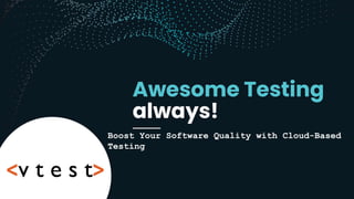 Boost Your Software Quality with Cloud-Based
Testing
 