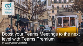 Boost your Teams Meetings to the next
level with Teams Premium
by Juan Carlos González
 