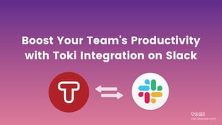 Boost Your Team's Productivity
with Toki Integration on Slack
toki.atassist.com
 
