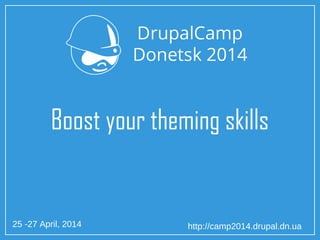 25 -27 April, 2014 http://camp2014.drupal.dn.ua
Boost your theming skills
 