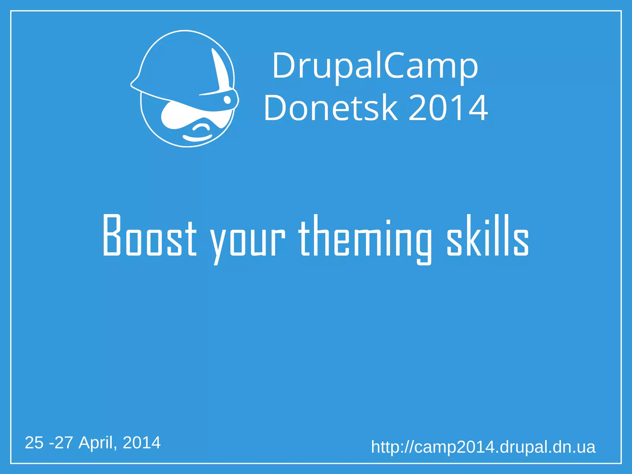 25 -27 April, 2014 http://camp2014.drupal.dn.ua
Boost your theming skills
 