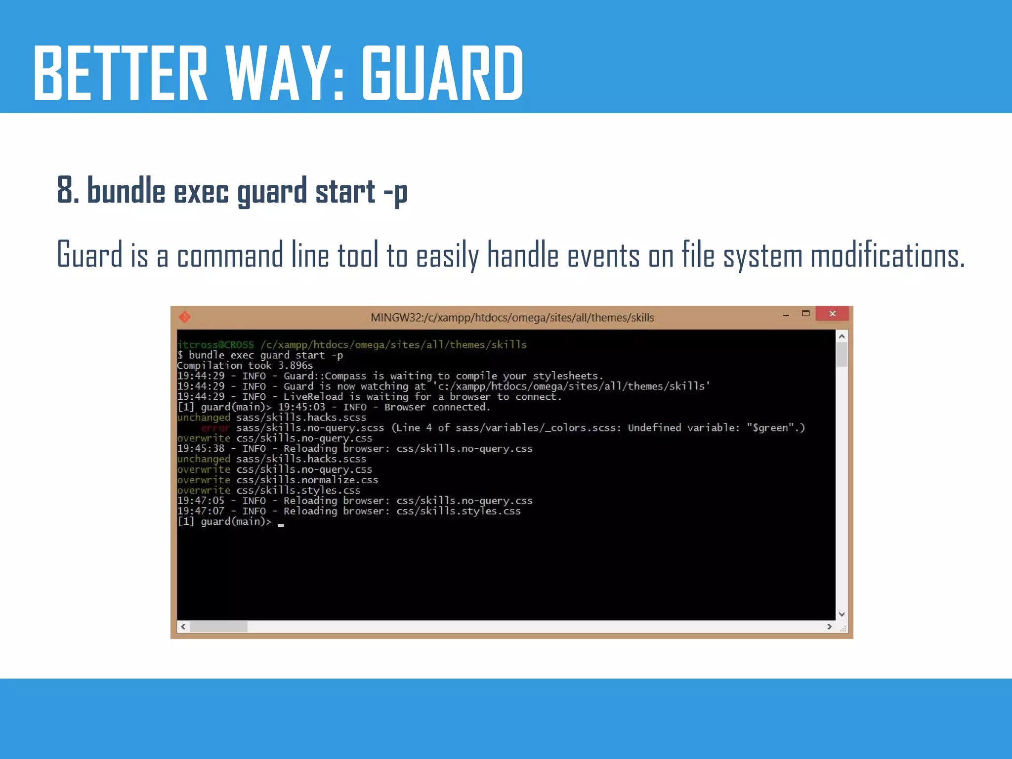 BETTER WAY: GUARD
8. bundle exec guard start -p
Guard is a command line tool to easily handle events on file system modifications.
 
