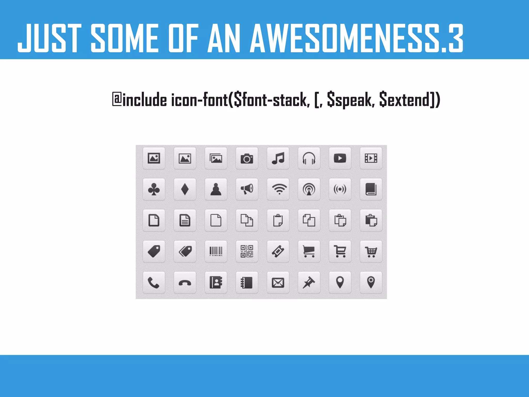 JUST SOME OF AN AWESOMENESS.3
@include icon-font($font-stack, [, $speak, $extend])
 
