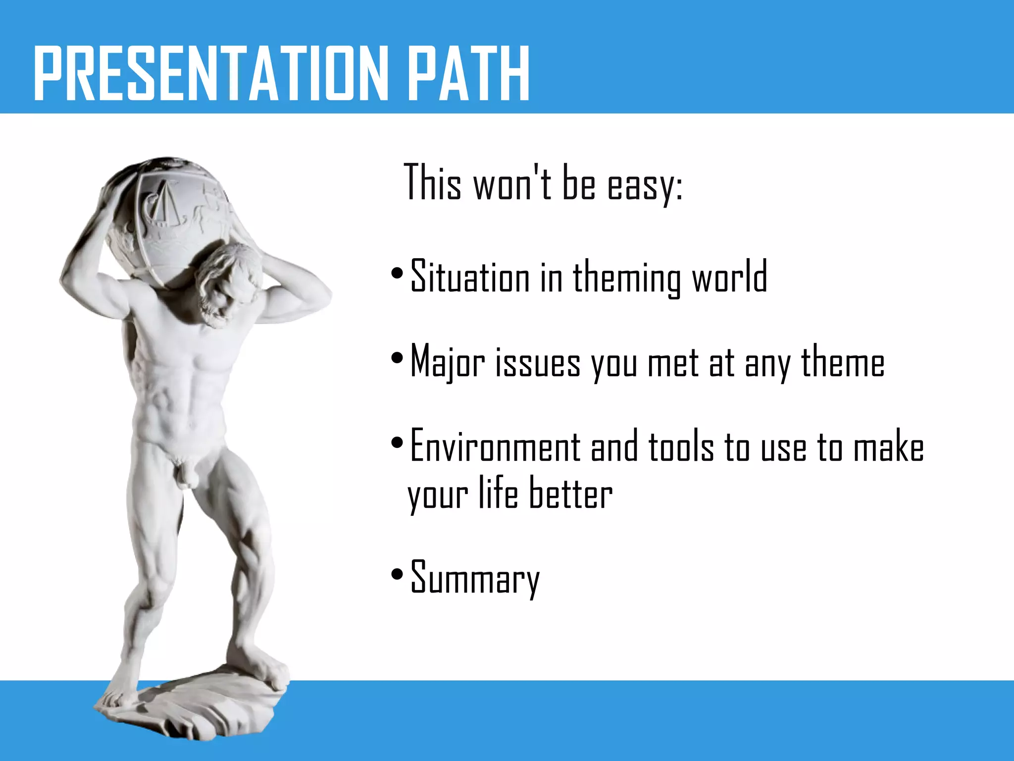 PRESENTATION PATH

Situation in theming world

Major issues you met at any theme

Environment and tools to use to make
your life better

Summary
This won't be easy:
 