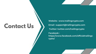 Contact Us Twitter: twitter.com/trailingcrypto
Email : support@trailingcrypto.com
Facebook :
https://www.facebook.com/officialtrailingc
rypto/
Website : www.trailingcrypto.com
 
