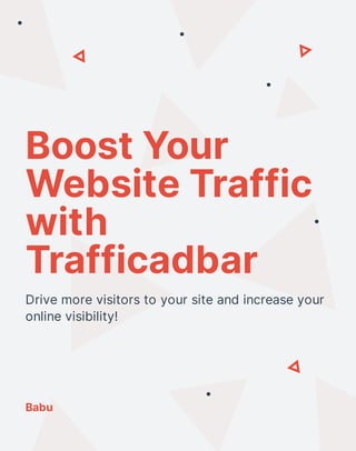 Boost Your
Website Traffic
with
Trafficadbar
Drive more visitors to your site and increase your
online visibility!
Babu
 